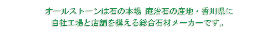 オールストーンは石の本場 庵治石の産地・香川県に
自社工場と店舗を構える総合石材メーカーです。
